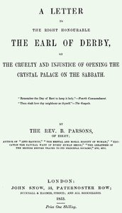 A Letter to the Right Honourable the Earl of Derby on the cruelty and injustice of opening the Crystal Palace on the Sabbath