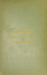 Bad Drains; and How to Test Them With notes on the ventilation of sewers, drains, and sanitary fittings, and the origin and transmission of zymotic disease