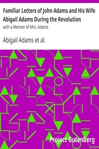 Familiar Letters of John Adams and His Wife Abigail Adams During the Revolution with a Memoir of Mrs. Adams