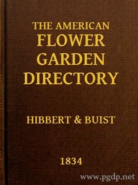 The American Flower Garden Directory Containing Practical Directions for the Culture of Plants, in the Hot-House, Garden-House, Flower Garden and Rooms or Parlours, for Every Month in the Year