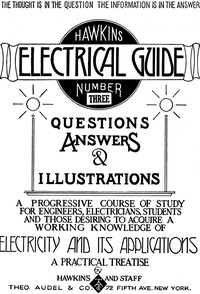 Hawkins Electrical Guide v. 03 (of 10) Questions, Answers, & Illustrations, A progressive course of study for engineers, electricians, students and those desiring to acquire a working knowledge of electricity and its applications