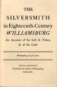 The Silversmith in Eighteenth-Century Williamsburg An Account of His Life & Times, & of His Craft