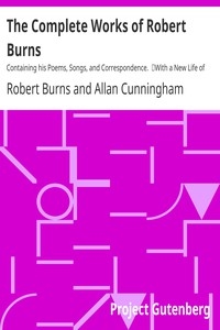 The Complete Works of Robert Burns: Containing his Poems, Songs, and Correspondence. With a New Life of the Poet, and Notices, Critical and Biographical by Allan Cunningham