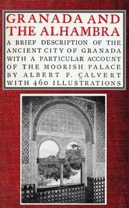 Granada and the Alhambra A brief description of the ancient city of Granada, with a particular account of the Moorish palace