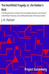 The Northfield Tragedy; or, the Robber's Raid A Thrilling Narrative; A history of the remarkable attempt to rob the bank at Northfield, Minnesota; the Cold-Blooded Murder of the Brave Cashier and an Inoffensive Citizen. The Slaying of Two of the Brigan