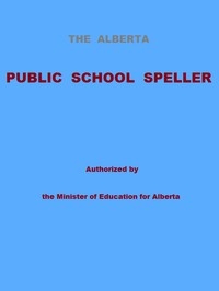 The Alberta Public School Speller Authorized by the Minister of Education for Alberta