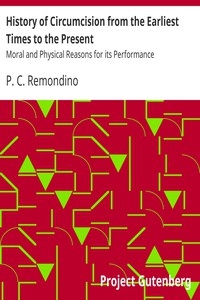 History of Circumcision from the Earliest Times to the Present Moral and Physical Reasons for its Performance