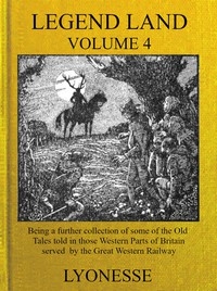 Legend Land, Vol. 4 Being a Further Collection of Some of the Old Tales Told in Those Nearer Western Parts of Britain Served by the Great Western Railway