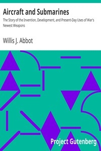 Aircraft and Submarines The Story of the Invention, Development, and Present-Day Uses of War's Newest Weapons
