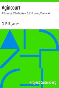 Agincourt: A Romance The Works of G. P. R. James, Volume XX