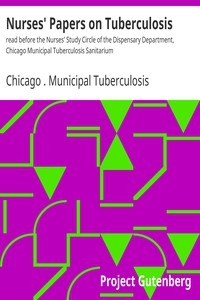 Nurses' Papers on Tuberculosis : read before the Nurses' Study Circle of the Dispensary Department, Chicago Municipal Tuberculosis Sanitarium