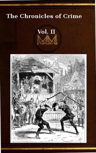 The Chronicles of Crime or The New Newgate Calendar. v. 2/2 being a series of memoirs and anecdotes of notorious characters who have outraged the laws of Great Britain from the earliest period to 1841