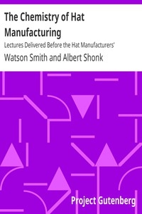 The Chemistry of Hat Manufacturing Lectures Delivered Before the Hat Manufacturers' Association