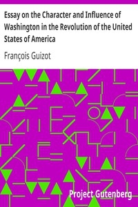 Essay on the Character and Influence of Washington in the Revolution of the United States of America