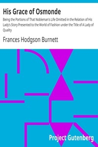 His Grace of Osmonde Being the Portions of That Nobleman's Life Omitted in the Relation of His Lady's Story Presented to the World of Fashion under the Title of A Lady of Quality