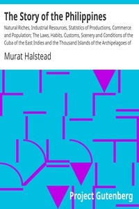 The Story of the Philippines Natural Riches, Industrial Resources, Statistics of Productions, Commerce and Population; The Laws, Habits, Customs, Scenery and Conditions of the Cuba of the East Indies and the Thousand Islands of the Archipelagoes of Ind