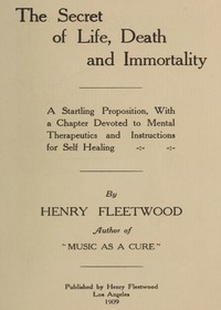 The Secret of Life, Death and Immortality A startling proposition, with a chapter devoted to mental therapeutics and instructions for self healing