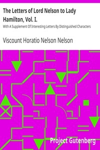 The Letters of Lord Nelson to Lady Hamilton, Vol. I. With A Supplement Of Interesting Letters By Distinguished Characters