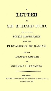 A Letter to Sir Richard Ford and the Other Police Magistrates Upon the Prevalancy of Gaming, and the Infamous Practices of Common Informers