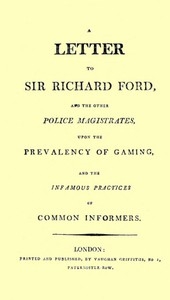 A Letter to Sir Richard Ford and the Other Police Magistrates Upon the Prevalancy of Gaming, and the Infamous Practices of Common Informers