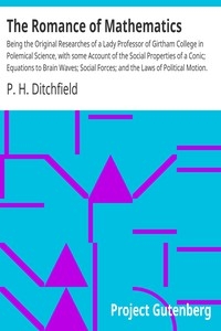 The Romance of Mathematics Being the Original Researches of a Lady Professor of Girtham College in Polemical Science, with some Account of the Social Properties of a Conic; Equations to Brain Waves; Social Forces; and the Laws of Political Motion.