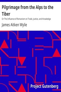 Pilgrimage from the Alps to the Tiber Or The Influence of Romanism on Trade, Justice, and Knowledge
