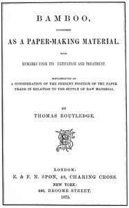 Bamboo, Considered as a Paper-making Material With remarks upon its cultivation and treatment. Supplemented by a consideration of the present position of the paper trade in relation to the supply of raw material.