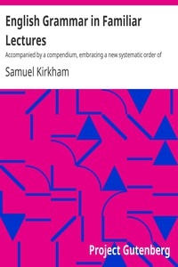 English Grammar in Familiar Lectures Accompanied by a compendium, embracing a new systematic order of parsing, a new system of punctuation, exercises in false syntax, and a system of philosophical grammar, in notes, to which are added an appendix and a