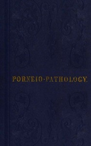 Porneiopathology A Popular Treatise on Venereal and Other Diseases of the Male and Female Genital System; With Remarks on Impotence, Onanism, Sterility, Piles, and Gravel, and Prescriptions for Their Treatment