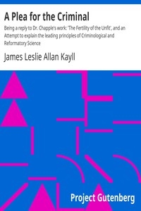 A Plea for the Criminal Being a reply to Dr. Chapple's work: 'The Fertility of the Unfit', and an Attempt to explain the leading principles of Criminological and Reformatory Science