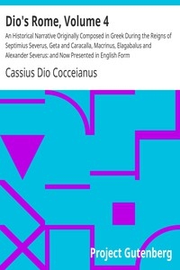 Dio's Rome, Volume 4 An Historical Narrative Originally Composed in Greek During the Reigns of Septimius Severus, Geta and Caracalla, Macrinus, Elagabalus and Alexander Severus: and Now Presented in English Form