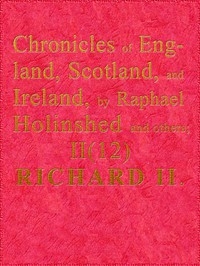 Chronicles of England, Scotland and Ireland (2 of 6): England (12 of 12) Richard the Second, the Second Sonne to Edward Prince of Wales