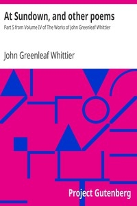 At Sundown, and other poems Part 5 from Volume IV of The Works of John Greenleaf Whittier