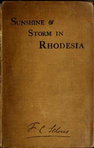 Sunshine and Storm in Rhodesia Being a Narrative of Events in Matabeleland Both Before and During the Recent Native Insurrection Up to the Date of the Disbandment of the Bulawayo Field Force