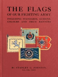 The Flags of Our Fighting Army Including standards, guidons, colours and drum banners