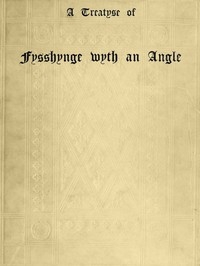 A Treatyse of Fysshynge wyth an Angle Being a facsimile reproduction of the first book on the subject of fishing printed in England by Wynkyn de Worde at Westminster in 1496