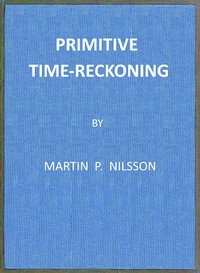 Primitive Time-reckoning A study in the origins and first development of the art of counting time among the primitive and early culture peoples