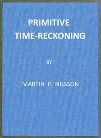 Primitive Time-reckoning A study in the origins and first development of the art of counting time among the primitive and early culture peoples