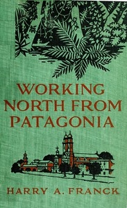 Working North from Patagonia Being the Narrative of a Journey, Earned on the Way, Through Southern and Eastern South America