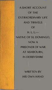 A short account of the extraordinary life and travels of H. L. L.---- native of St. Domingo, now a prisoner of war at Ashbourn, in Derbyshire, shewing the remarkable steps of Divine providence towards him, and the means of his conversion to God