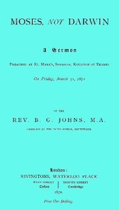 Moses, not Darwin A sermon preached at St. Mark's, Surbiton, Kingston-on-Thames on Friday, March 31, 1871