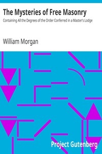 The Mysteries of Free Masonry Containing All the Degrees of the Order Conferred in a Master's Lodge