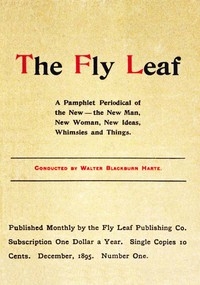 The Fly Leaf, No. 1, Vol. 1, December 1895 A Pamphlet Periodical of the New—the New Man, New Woman, New Ideas, Whimsies and Things
