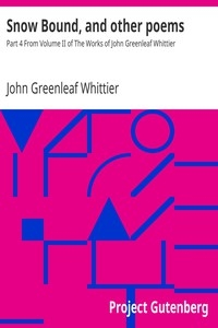 Snow Bound, and other poems Part 4 From Volume II of The Works of John Greenleaf Whittier
