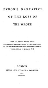 Byron's Narrative of the Loss of the Wager With an account of the great distresses suffered by himself and his companions on the coast of Patagonia from the year 1740 till their arrival in England 1746
