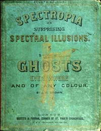Spectropia; or, Surprising Spectral Illusions Showing Ghosts Everywhere, and of Any Colour