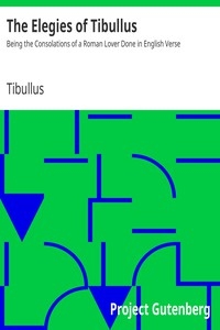 The Elegies of Tibullus Being the Consolations of a Roman Lover Done in English Verse