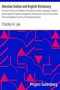 Aleutian Indian and English Dictionary Common Words in the Dialects of the Aleutian Indian Language as Spoken by the Oogashik, Egashik, Anangashuk and Misremie Tribes Around Sulima River and Neighboring Parts of the Alaska Peninsula