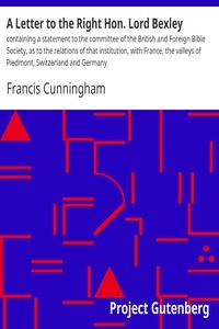 A Letter to the Right Hon. Lord Bexley containing a statement to the committee of the British and Foreign Bible Society, as to the relations of that institution, with France, the valleys of Piedmont, Switzerland and Germany