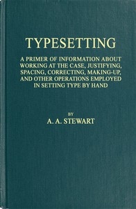 Typesetting A primer of information about working at the case, justifying, spacing, correcting, making-up, and other operations employed in setting type by hand